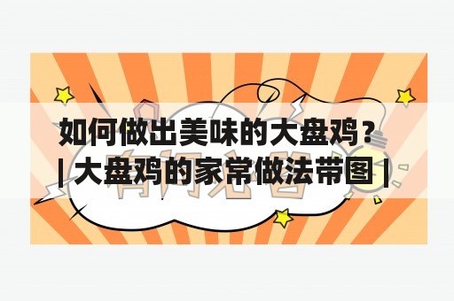 如何做出美味的大盘鸡？ | 大盘鸡的家常做法带图 | 大盘鸡的家常做法大全 | 家常窍门