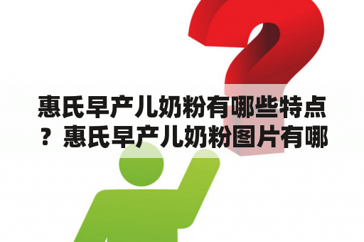 惠氏早产儿奶粉有哪些特点？惠氏早产儿奶粉图片有哪些？