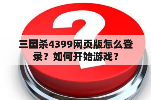 三国杀4399网页版怎么登录？如何开始游戏？