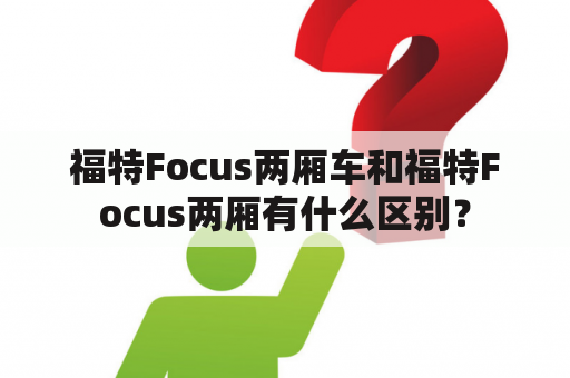 福特Focus两厢车和福特Focus两厢有什么区别？