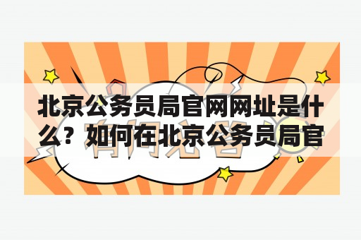 北京公务员局官网网址是什么？如何在北京公务员局官网上查询相关信息？