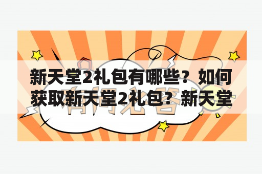 新天堂2礼包有哪些？如何获取新天堂2礼包？新天堂2礼包汇总