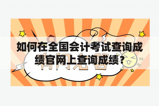 如何在全国会计考试查询成绩官网上查询成绩？