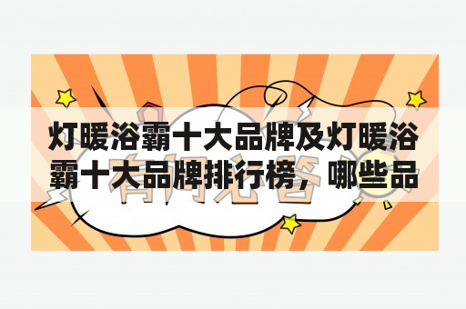 灯暖浴霸十大品牌及灯暖浴霸十大品牌排行榜，哪些品牌值得推荐？如何选择适合自己的灯暖浴霸？灯暖浴霸的使用注意事项是什么？