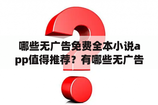 哪些无广告免费全本小说app值得推荐？有哪些无广告免费全本小说app排行榜？