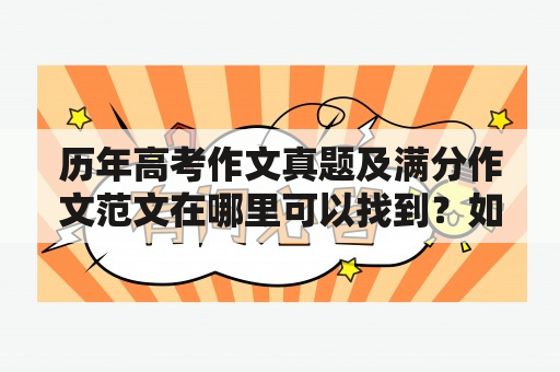 历年高考作文真题及满分作文范文在哪里可以找到？如何通过学习历年高考作文真题及满分作文范文提高自己的写作水平？