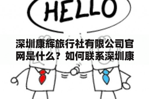 深圳康辉旅行社有限公司官网是什么？如何联系深圳康辉旅行社有限公司？深圳康辉旅行社有限公司有哪些旅游产品？