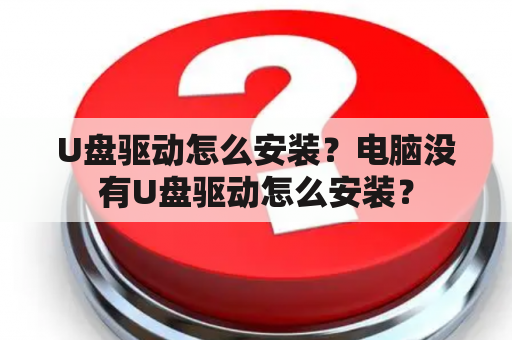 U盘驱动怎么安装？电脑没有U盘驱动怎么安装？