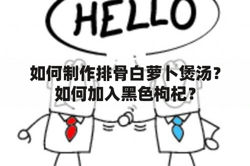 如何制作排骨白萝卜煲汤？如何加入黑色枸杞？