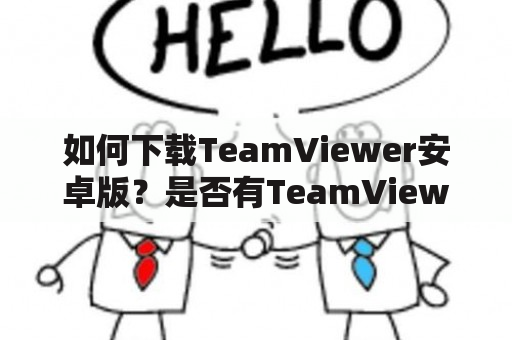 如何下载TeamViewer安卓版？是否有TeamViewer安卓版破解版可用？