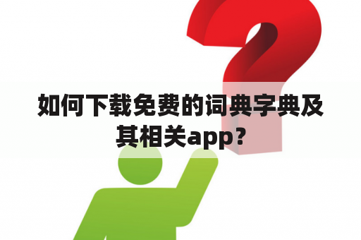 如何下载免费的词典字典及其相关app？