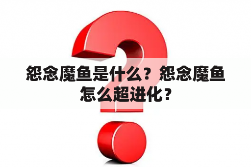 怨念魔鱼是什么？怨念魔鱼怎么超进化？