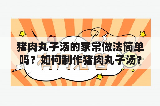 猪肉丸子汤的家常做法简单吗？如何制作猪肉丸子汤？猪肉丸子汤的家常做法简单香哈食？