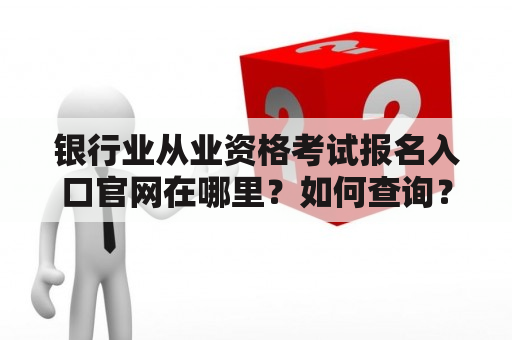 银行业从业资格考试报名入口官网在哪里？如何查询？