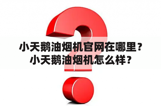 小天鹅油烟机官网在哪里？小天鹅油烟机怎么样？