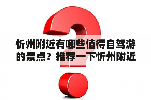 忻州附近有哪些值得自驾游的景点？推荐一下忻州附近的自驾游景点大全。