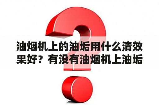 油烟机上的油垢用什么清效果好？有没有油烟机上油垢清洗的偏方？