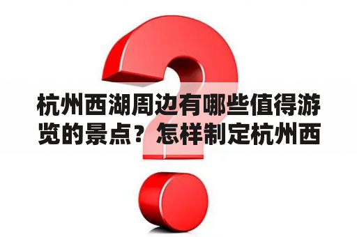 杭州西湖周边有哪些值得游览的景点？怎样制定杭州西湖周边游玩攻略？