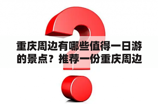 重庆周边有哪些值得一日游的景点？推荐一份重庆周边一日游推荐表。