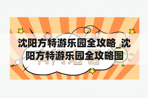 沈阳方特游乐园全攻略_沈阳方特游乐园全攻略图