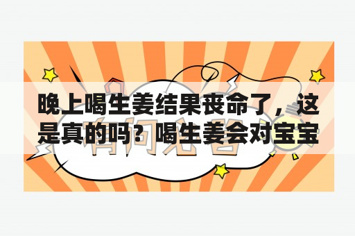 晚上喝生姜结果丧命了，这是真的吗？喝生姜会对宝宝有影响吗？