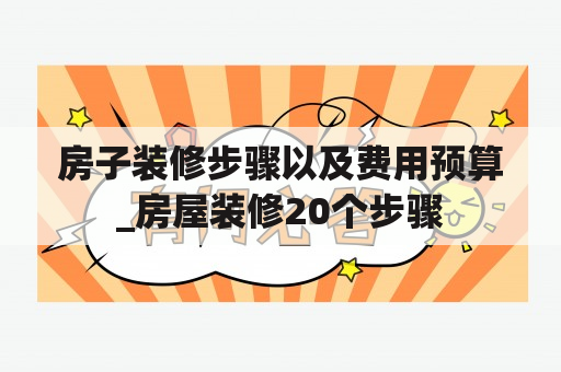 房子装修步骤以及费用预算_房屋装修20个步骤