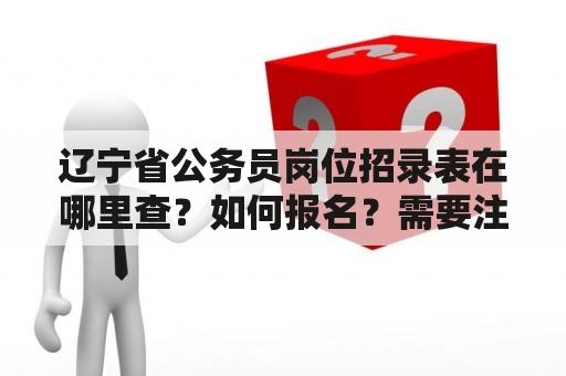 辽宁省公务员岗位招录表在哪里查？如何报名？需要注意哪些事项？