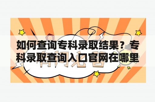 如何查询专科录取结果？专科录取查询入口官网在哪里？如何查询河北省专科录取结果？