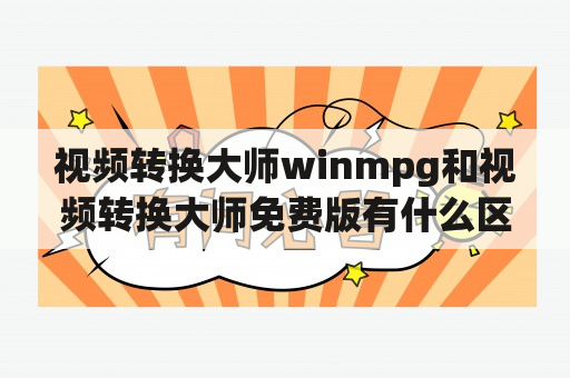 视频转换大师winmpg和视频转换大师免费版有什么区别？如何选择？