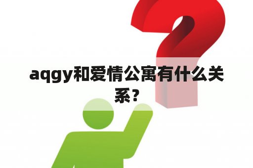 aqgy和爱情公寓有什么关系？