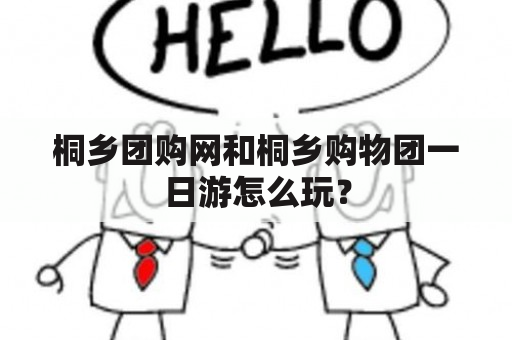 桐乡团购网和桐乡购物团一日游怎么玩？