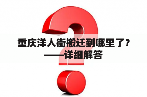 重庆洋人街迁移到哪里了？——详细解答