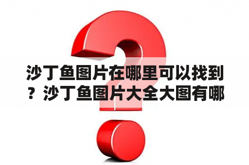 沙丁鱼图片在哪里可以找到？沙丁鱼图片大全大图有哪些？