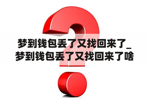 梦到钱包丢了又找回来了_梦到钱包丢了又找回来了啥意思