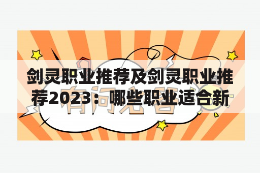 剑灵职业推荐及剑灵职业推荐2023：哪些职业适合新手？如何选择最适合自己的职业？