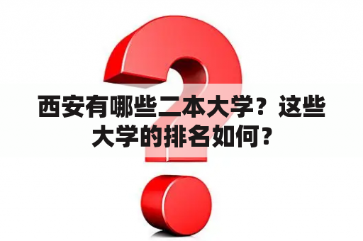 西安有哪些二本大学？这些大学的排名如何？