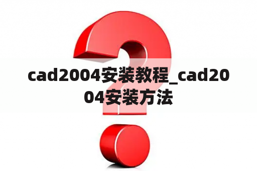 cad2004安装教程_cad2004安装方法