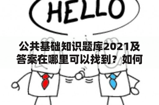 公共基础知识题库2021及答案在哪里可以找到？如何备考公共基础知识考试？