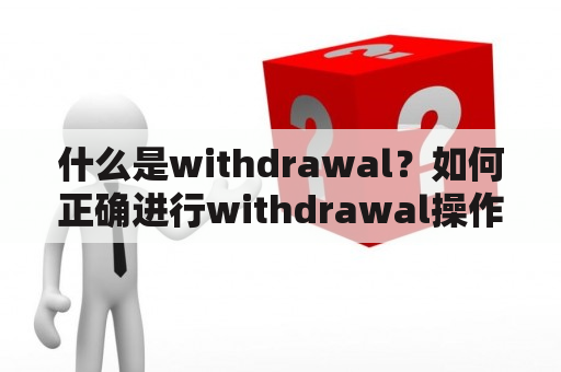 什么是withdrawal？如何正确进行withdrawal操作？withdrawal翻译是什么？