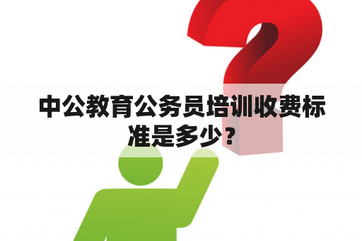 中公教育公务员培训收费标准是多少？