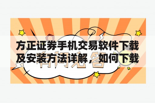 方正证券手机交易软件下载及安装方法详解，如何下载安装方正证券手机交易软件？