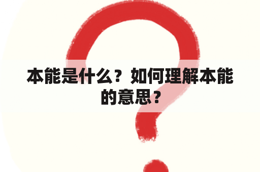 本能是什么？如何理解本能的意思？