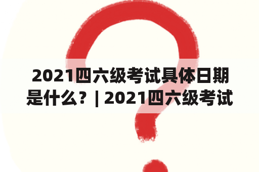 2021四六级考试具体日期是什么？| 2021四六级考试 具体日期 疑问