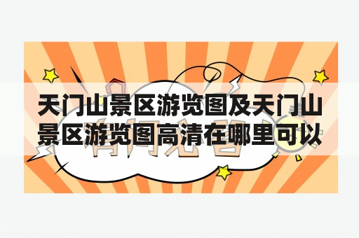 天门山景区游览图及天门山景区游览图高清在哪里可以找到？怎样获取天门山景区游览图高清？