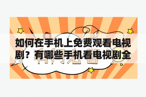 如何在手机上免费观看电视剧？有哪些手机看电视剧全部免费的软件？