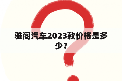 雅阁汽车2023款价格是多少？