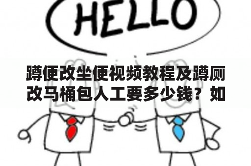 蹲便改坐便视频教程及蹲厕改马桶包人工要多少钱？如何操作？