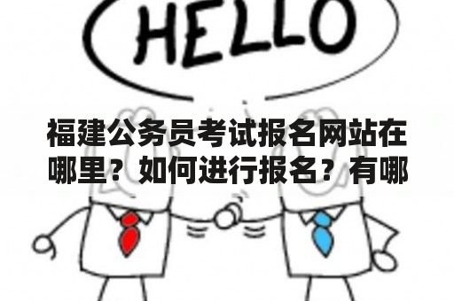 福建公务员考试报名网站在哪里？如何进行报名？有哪些需要注意的事项？