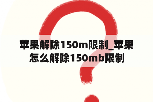 苹果解除150m限制_苹果怎么解除150mb限制