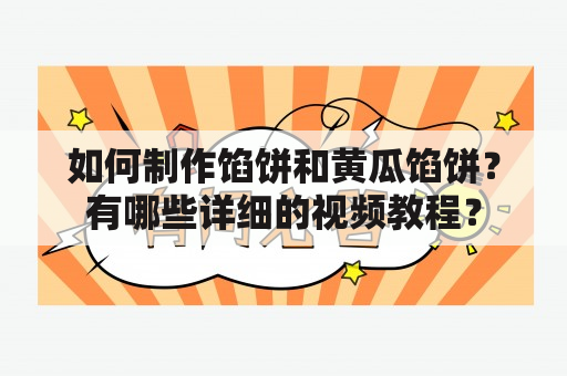 如何制作馅饼和黄瓜馅饼？有哪些详细的视频教程？